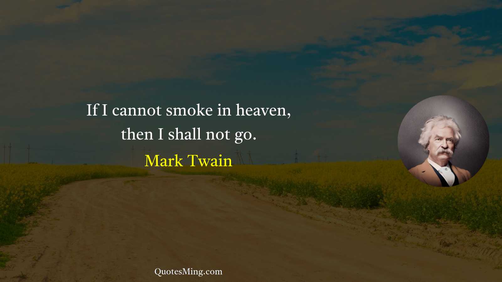 If I cannot smoke in heaven then I shall not