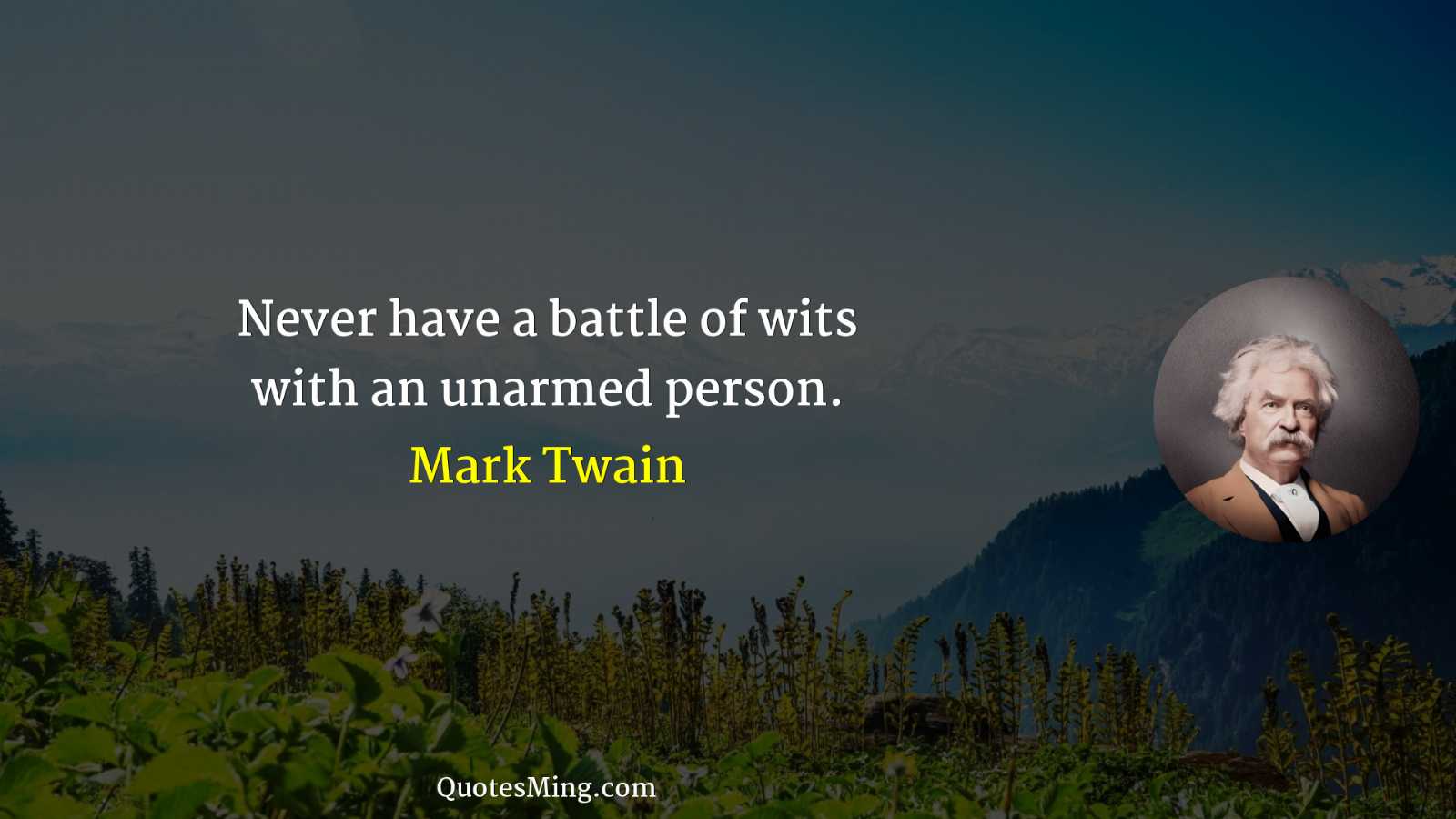 Never have a battle of wits with an unarmed person