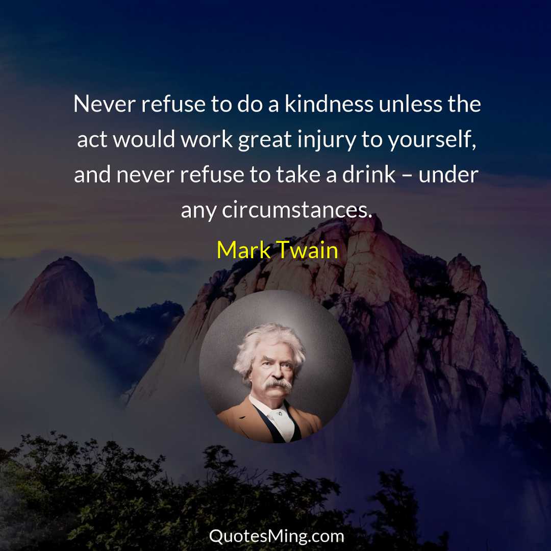 Never refuse to do a kindness unless the act would