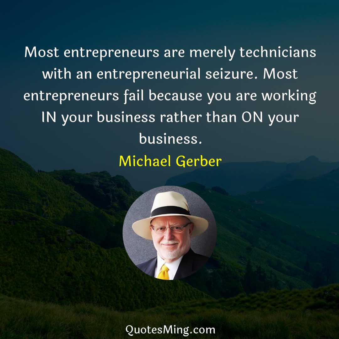 Most entrepreneurs are merely technicians with an entrepreneurial seizure Most