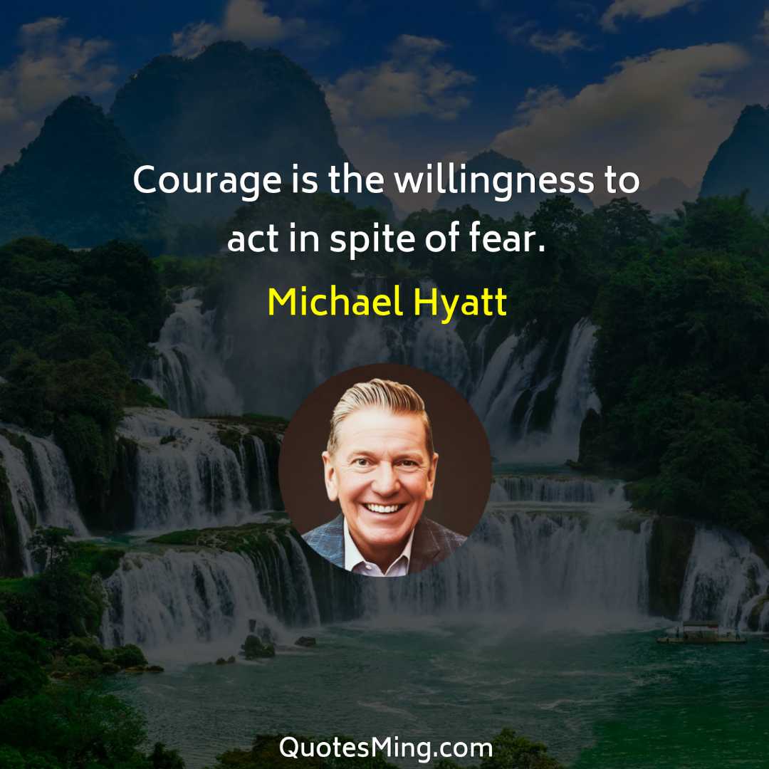 Courage is the willingness to act in spite of fear