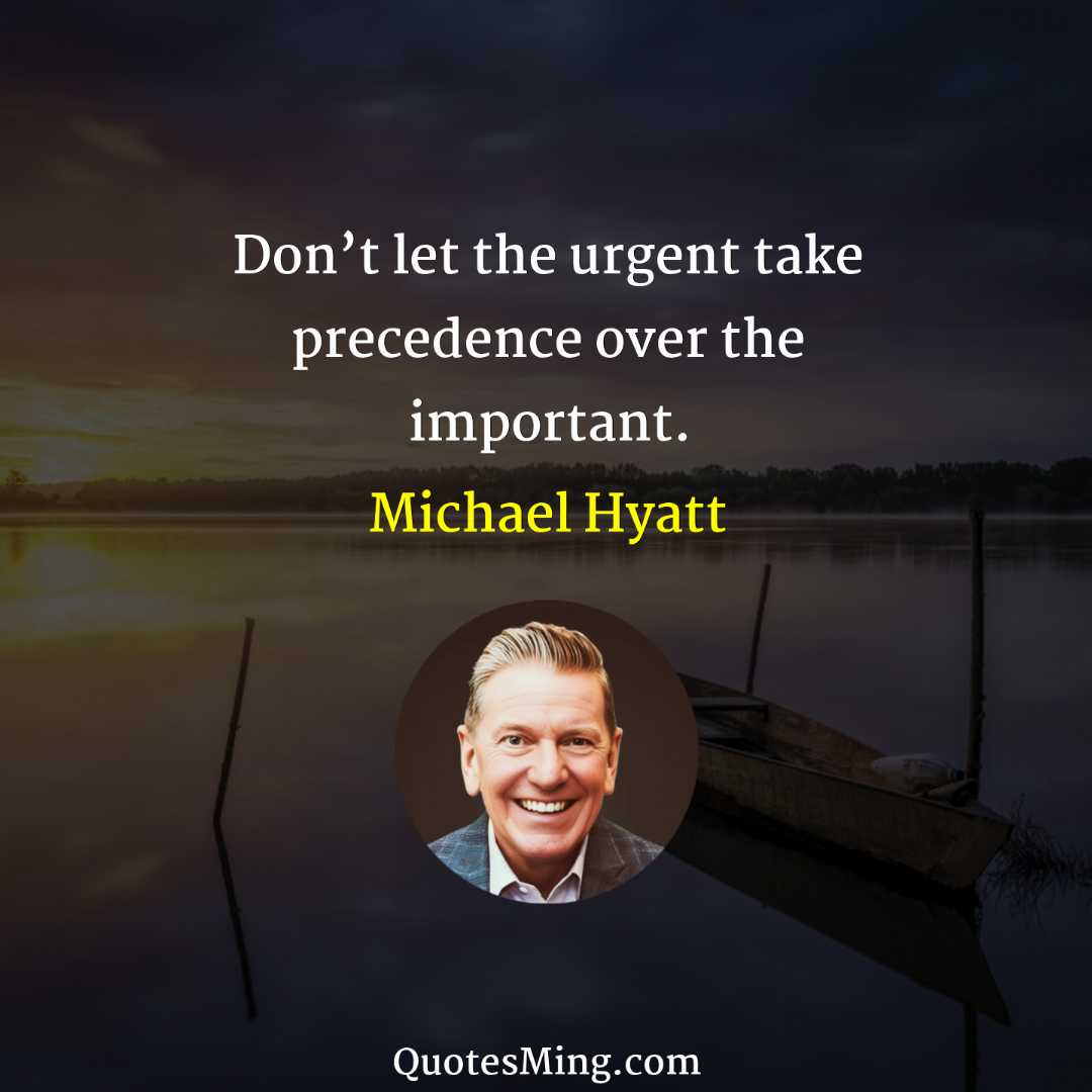 Don’t let the urgent take precedence over the important