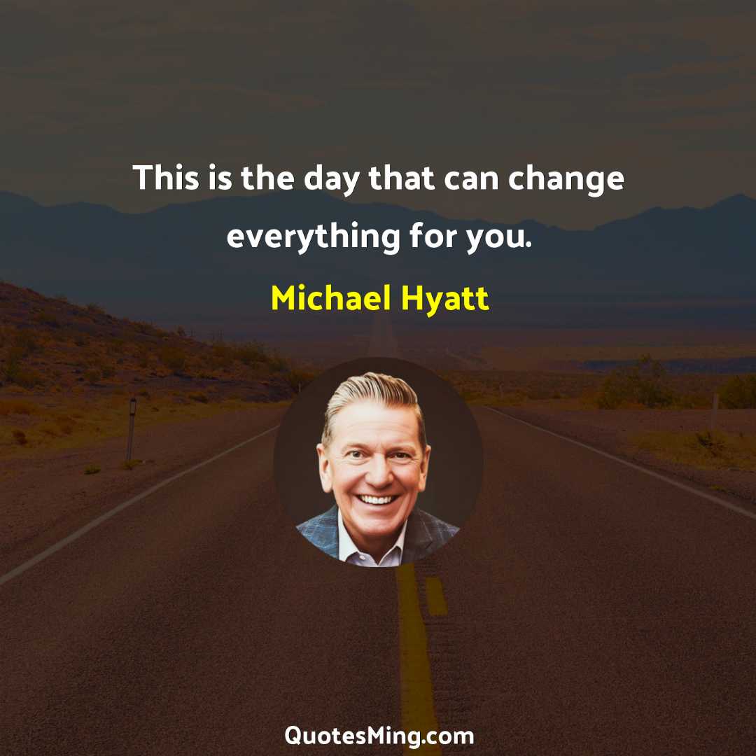 This is the day that can change everything for you