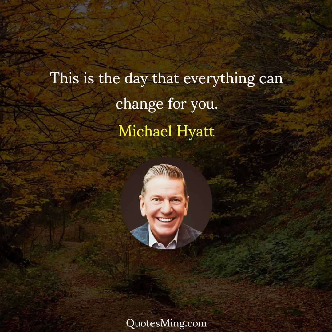 This is the day that everything can change for you