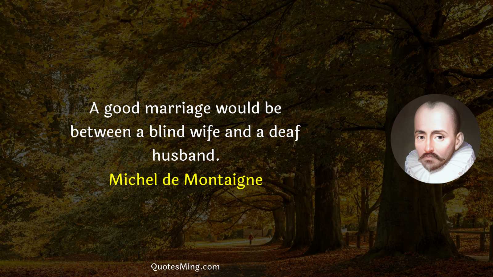 A good marriage would be between a blind wife and