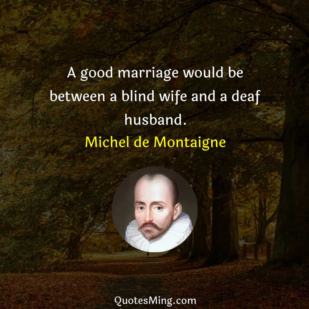 A good marriage would be between a blind wife and