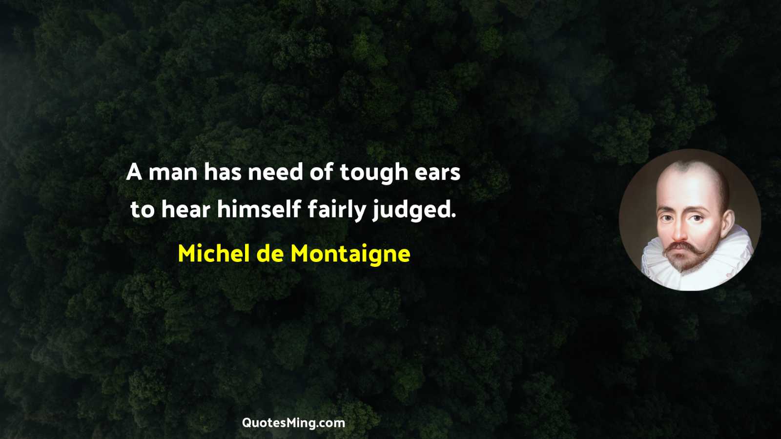 A man has need of tough ears to hear himself