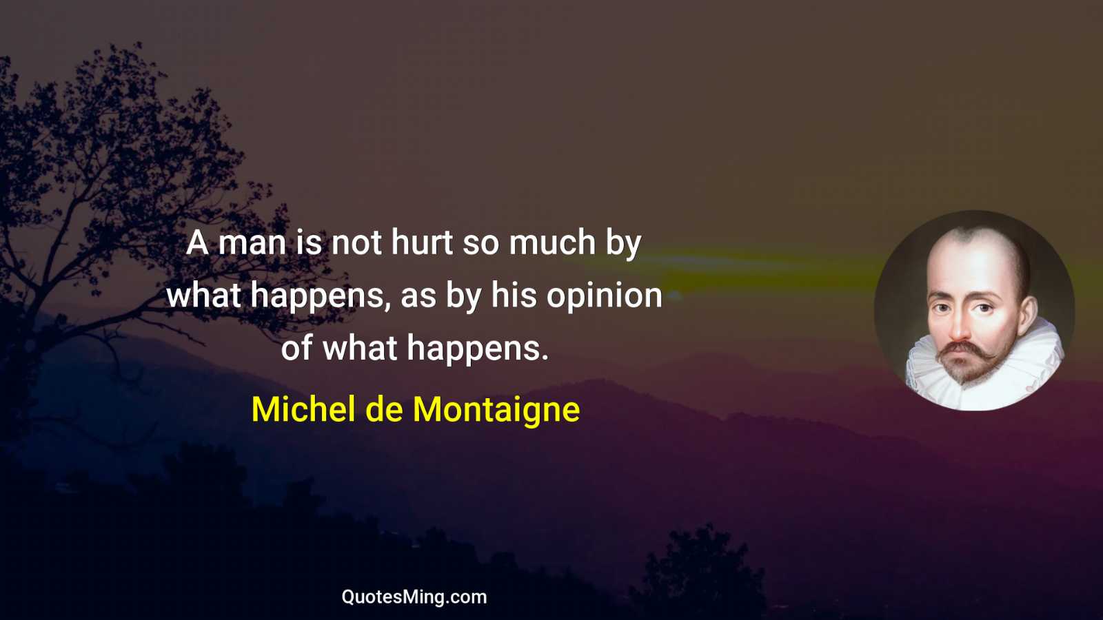 A man is not hurt so much by what happens