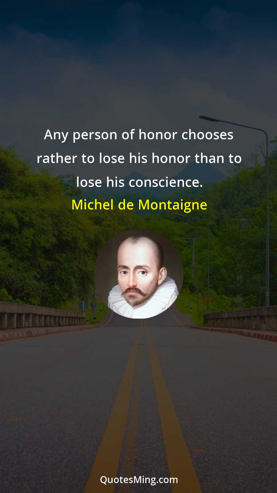 Any person of honor chooses rather to lose his honor