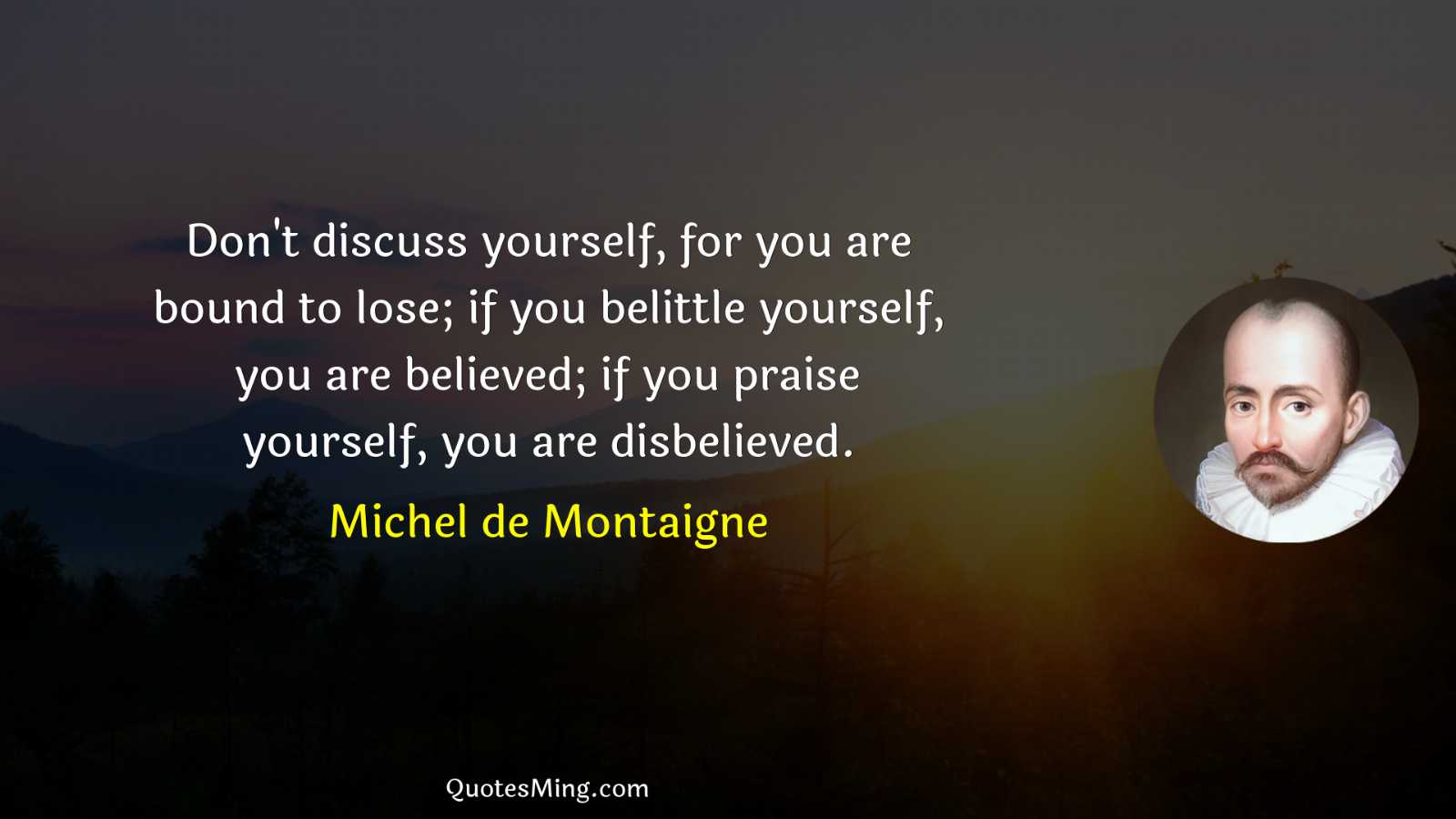 Don't discuss yourself for you are bound to lose; if