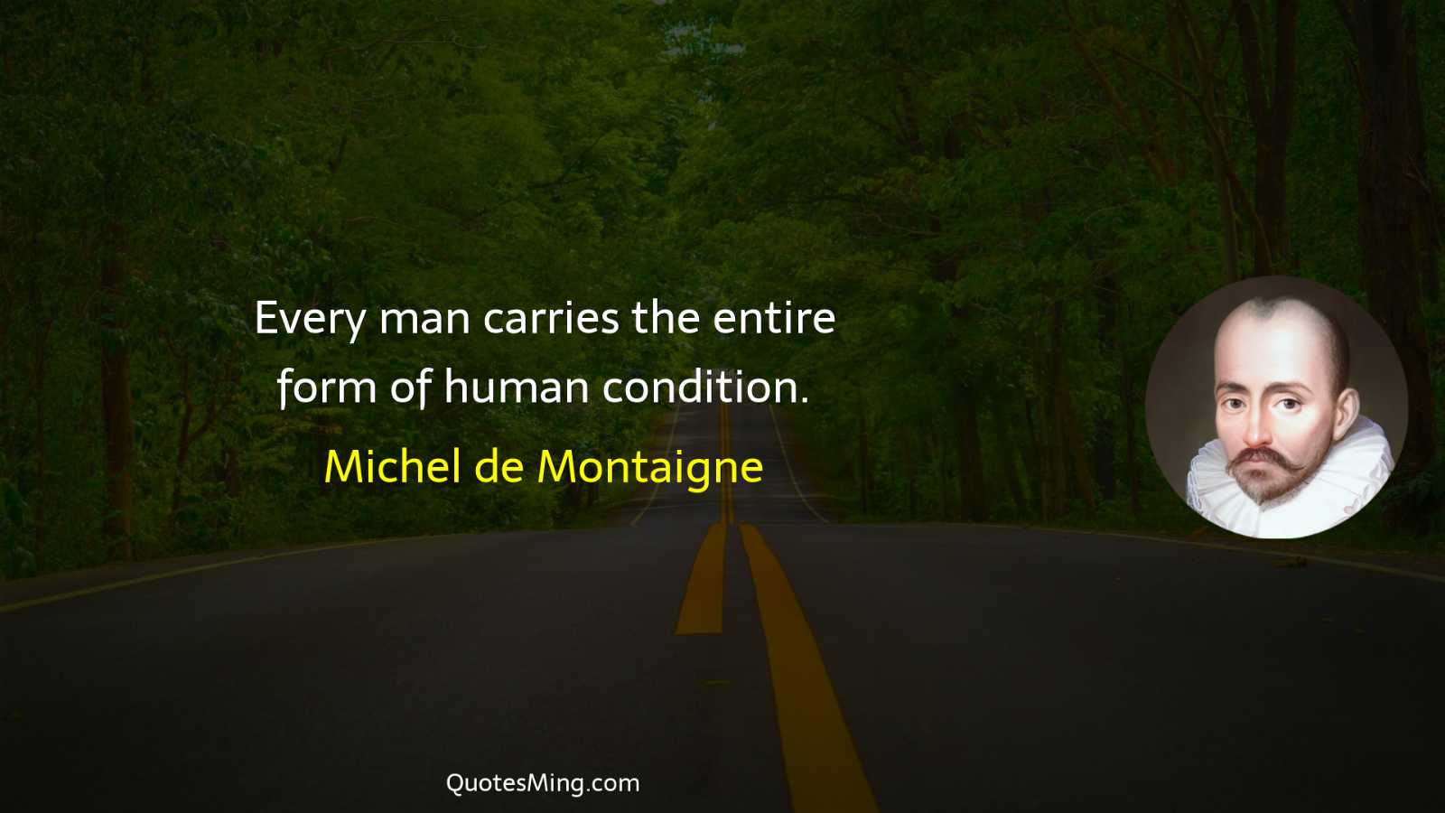 Every man carries the entire form of human condition