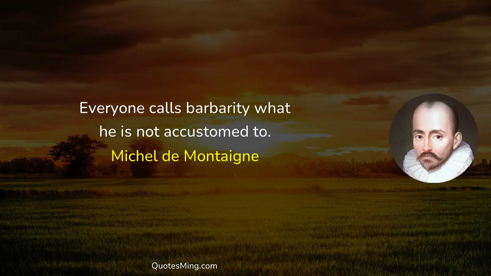 Everyone calls barbarity what he is not accustomed to