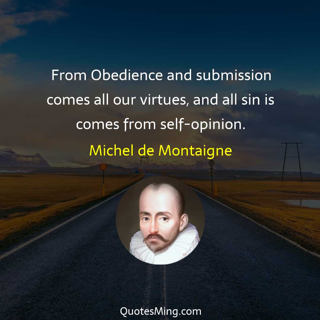 From Obedience and submission comes all our virtues and all