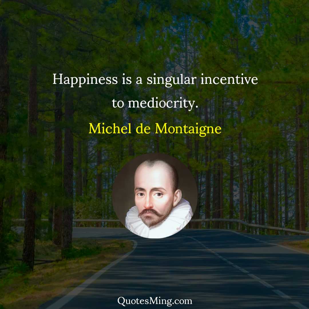 Happiness is a singular incentive to mediocrity