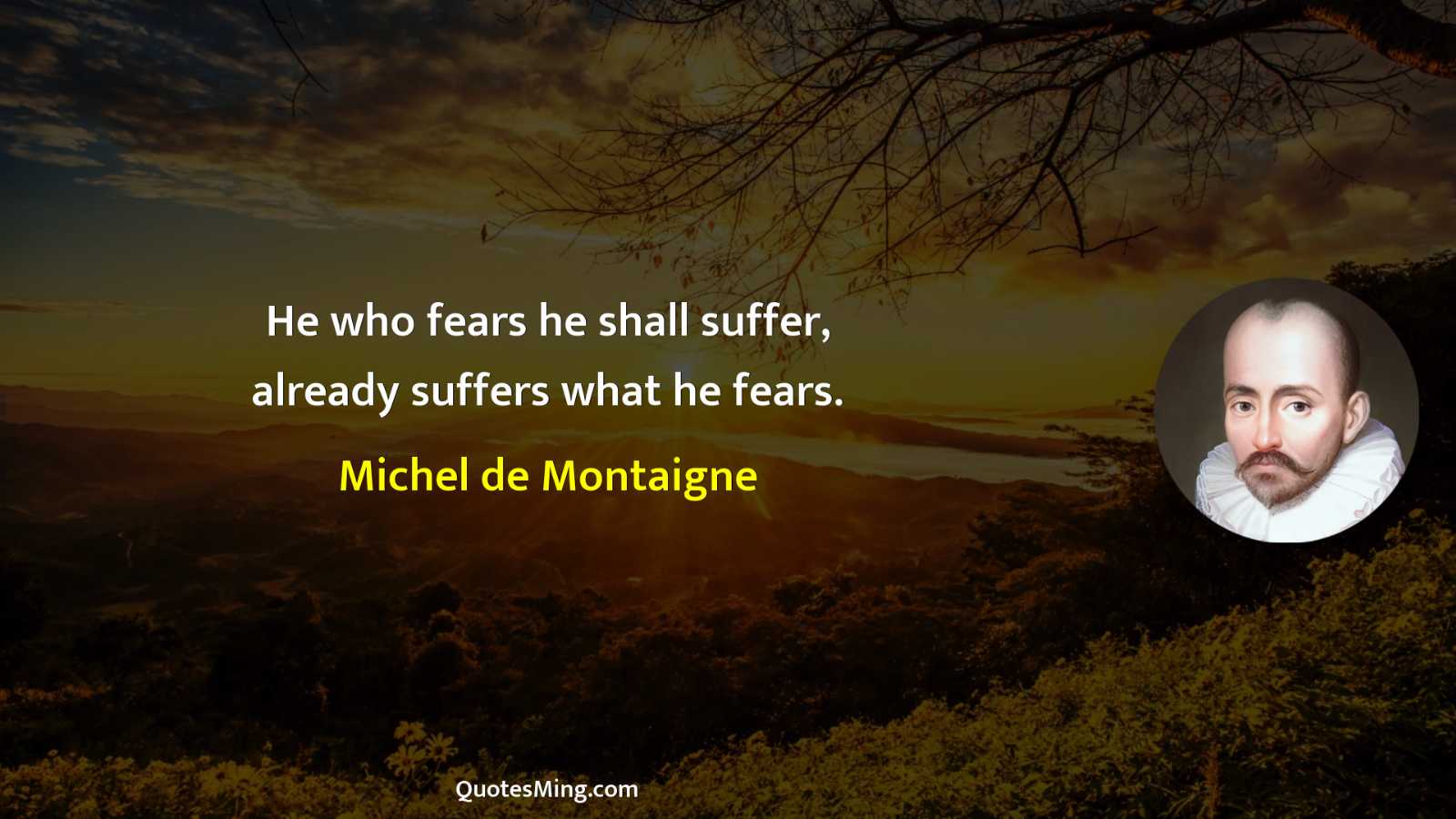 He who fears he shall suffer already suffers what he