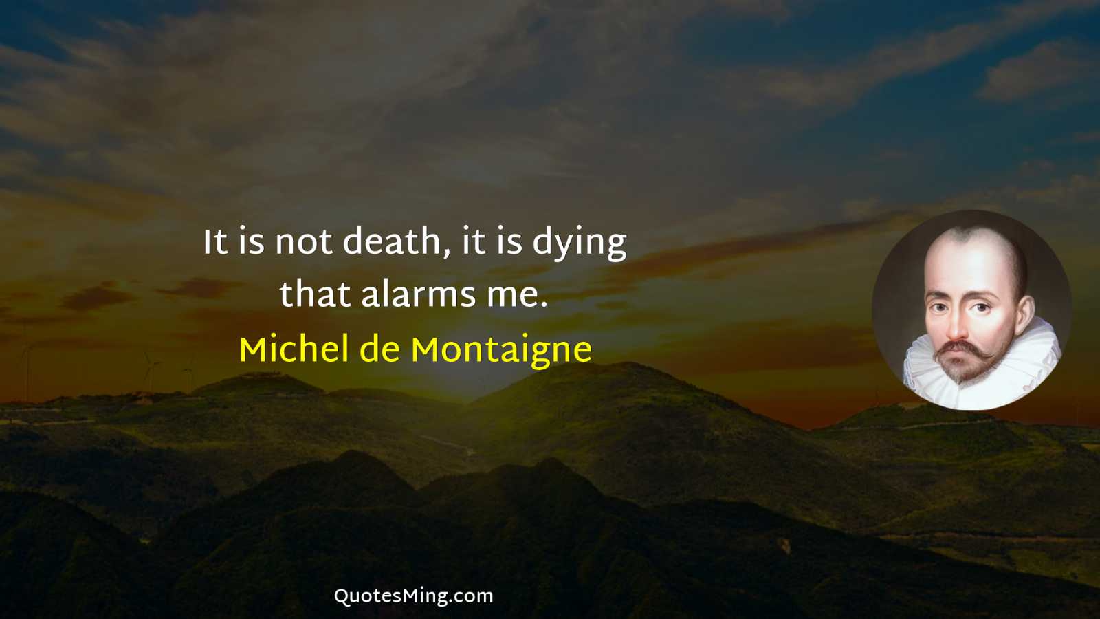 It is not death it is dying that alarms me