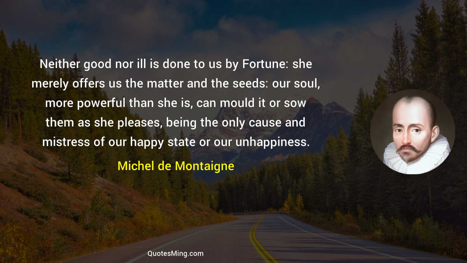 Neither good nor ill is done to us by Fortune: