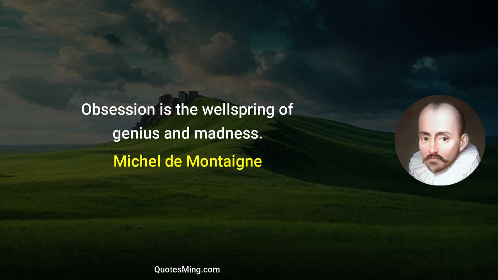 Obsession is the wellspring of genius and madness