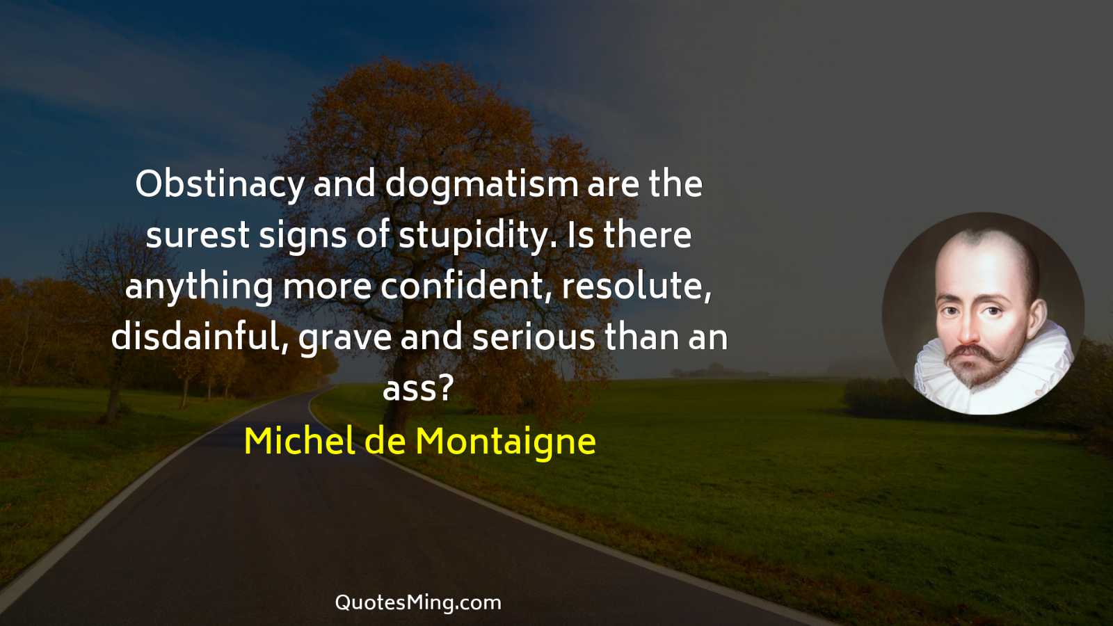 Obstinacy and dogmatism are the surest signs of stupidity Is