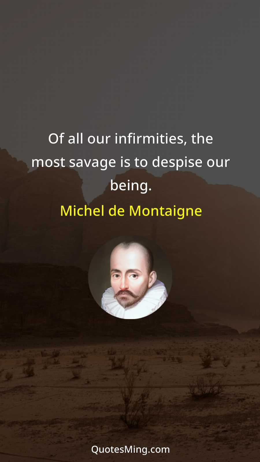 Of all our infirmities the most savage is to despise