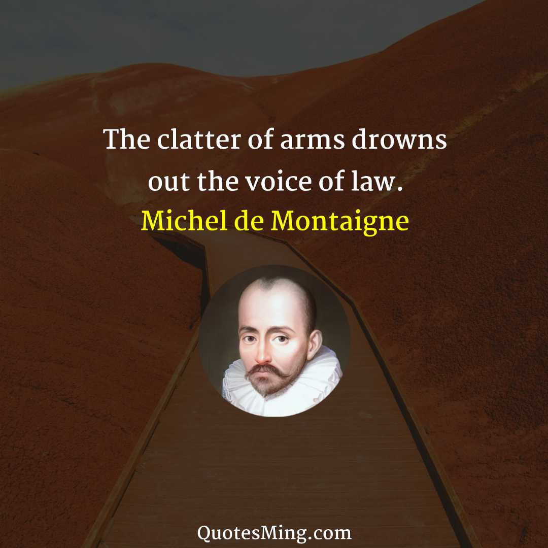 The clatter of arms drowns out the voice of law