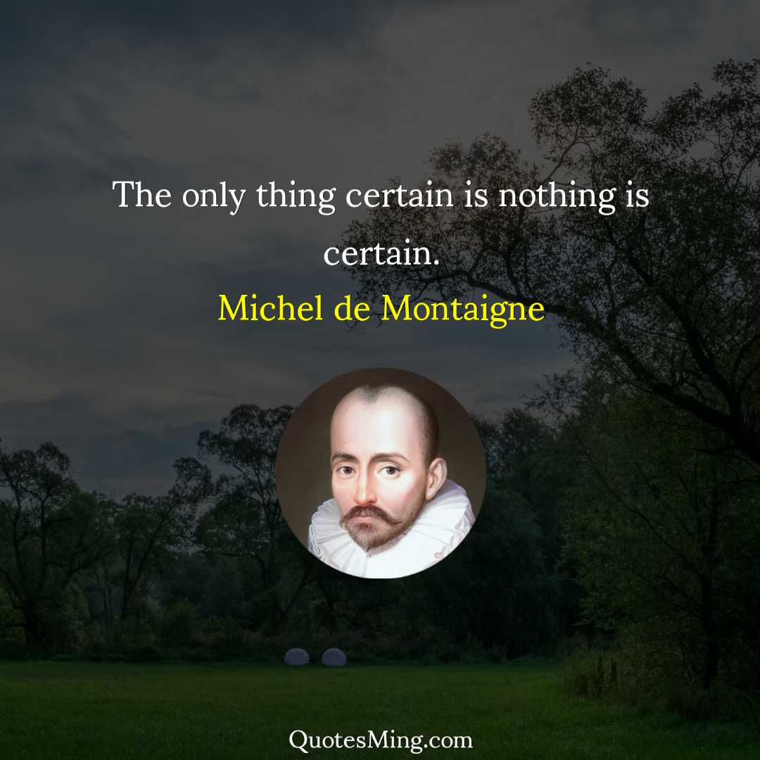 The only thing certain is nothing is certain