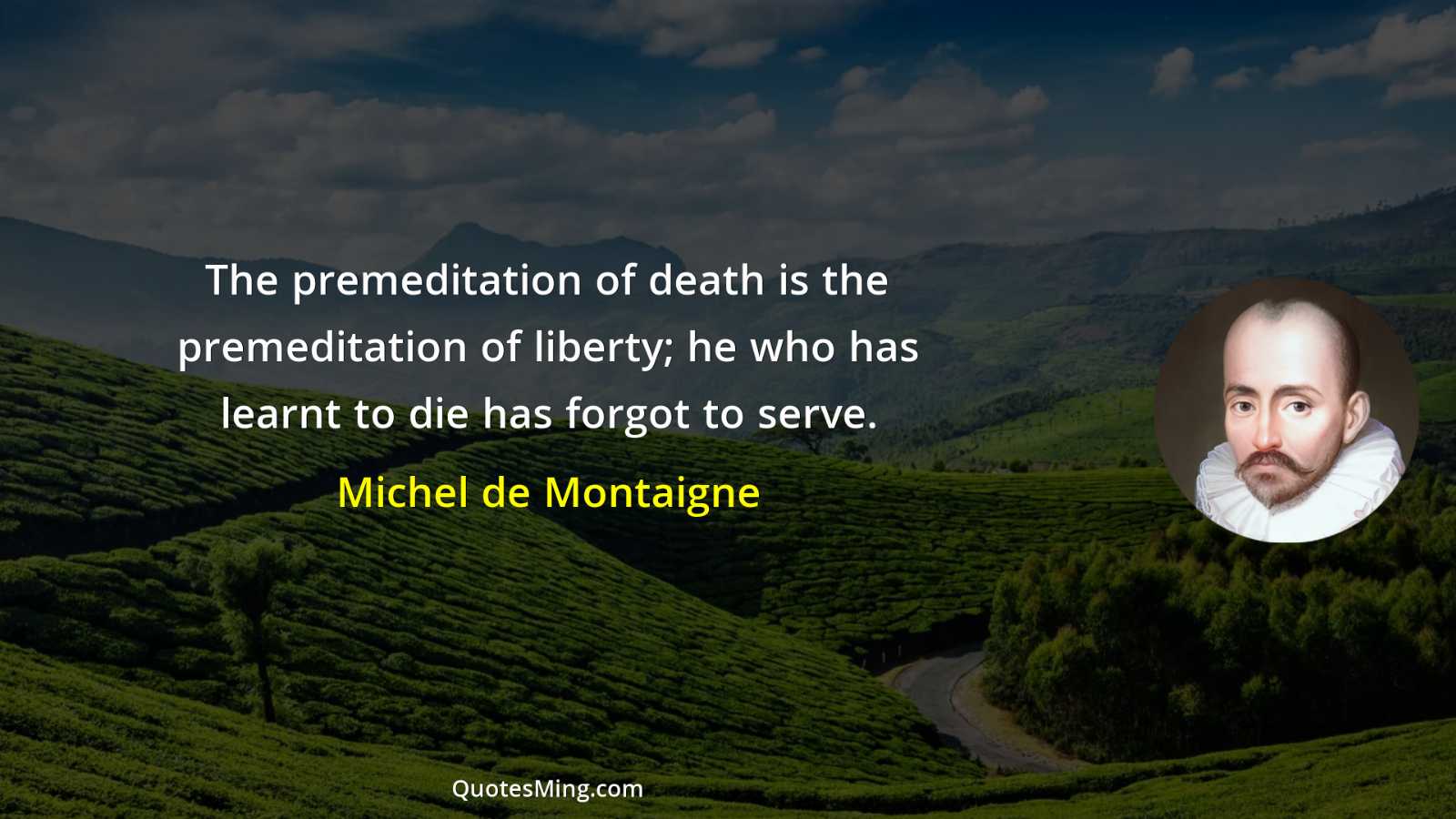 The premeditation of death is the premeditation of liberty; he