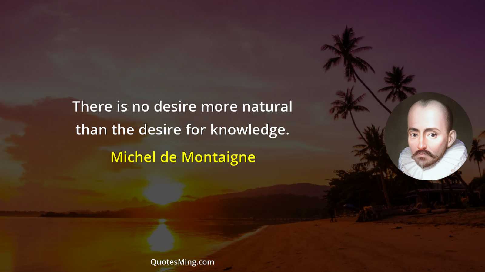 There is no desire more natural than the desire for