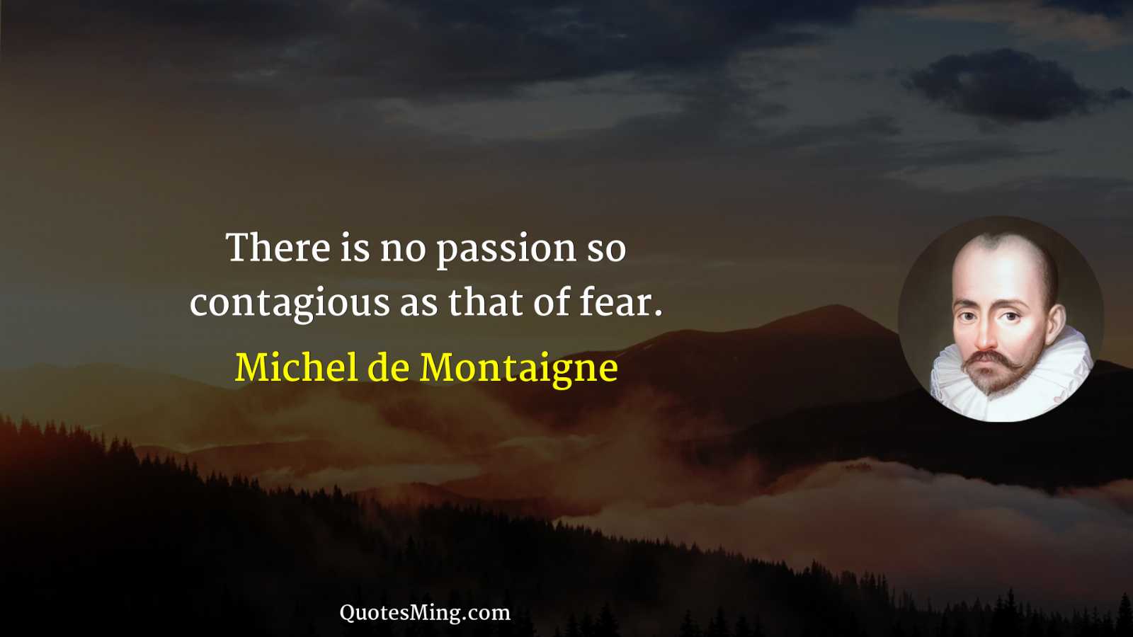 There is no passion so contagious as that of fear