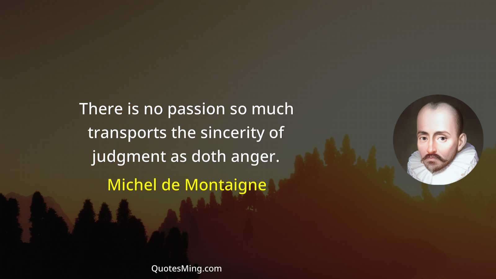 There is no passion so much transports the sincerity of