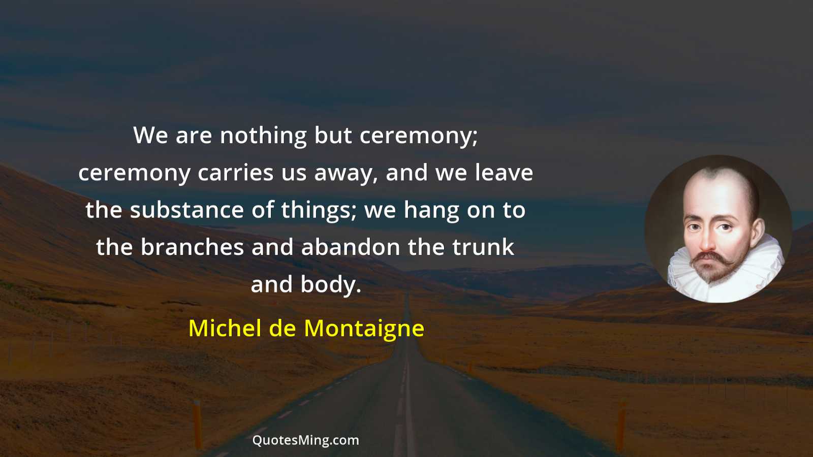 We are nothing but ceremony; ceremony carries us away and