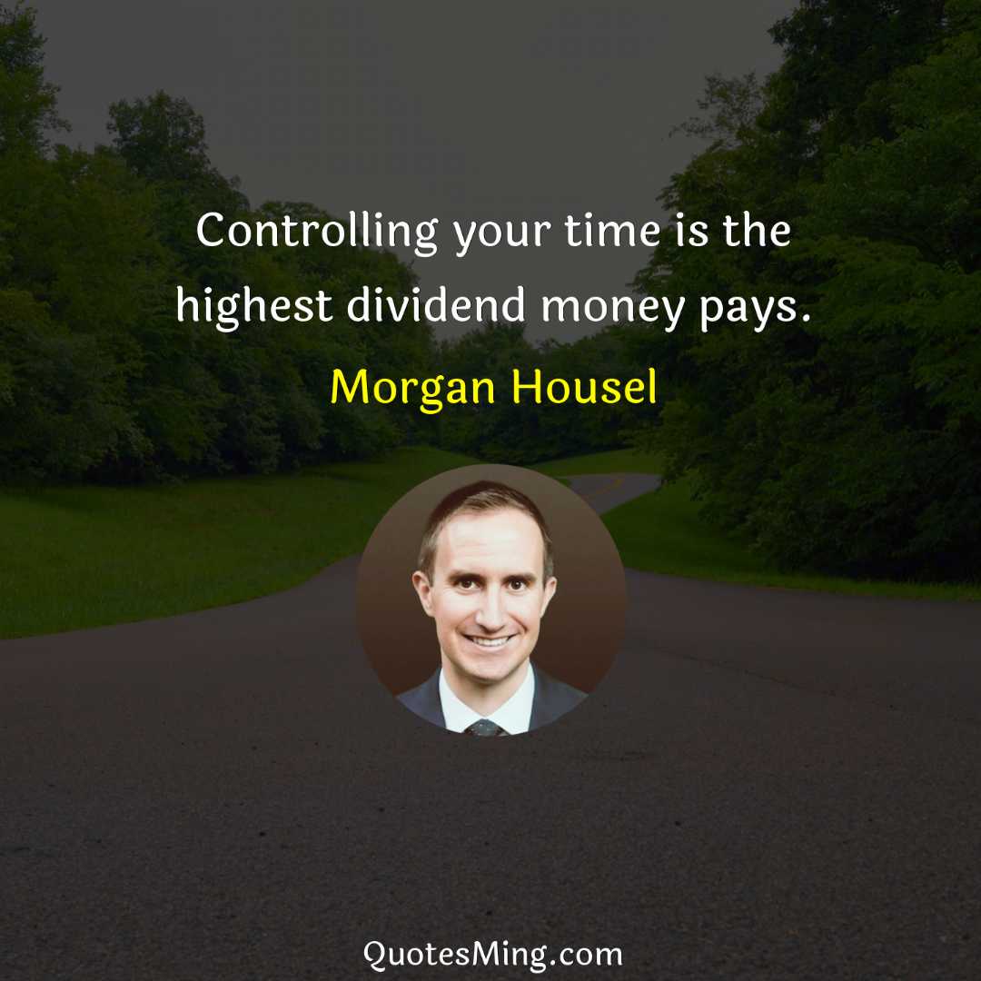 Controlling your time is the highest dividend money pays