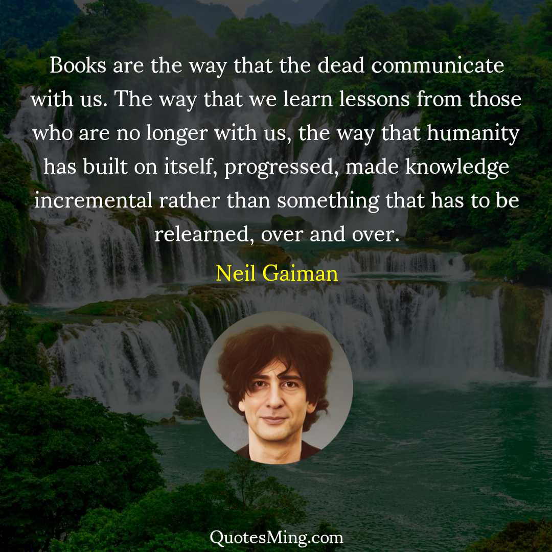 Books are the way that the dead communicate with us