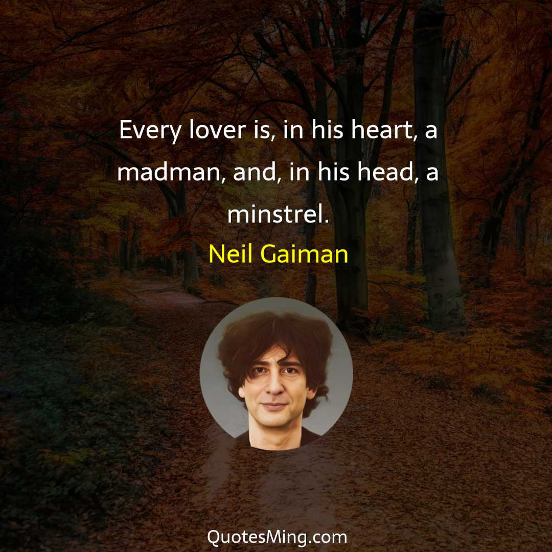 Every lover is in his heart a madman and in