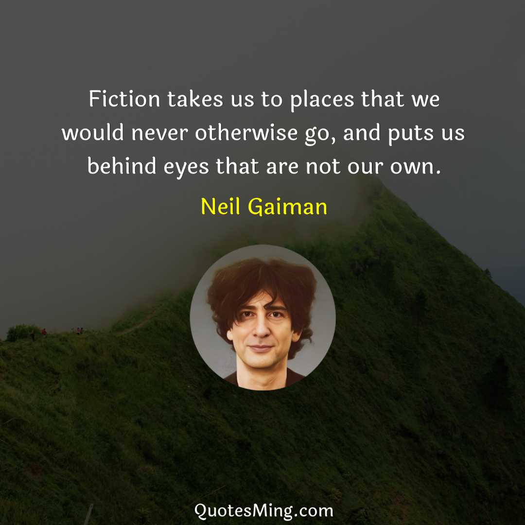 Fiction takes us to places that we would never otherwise