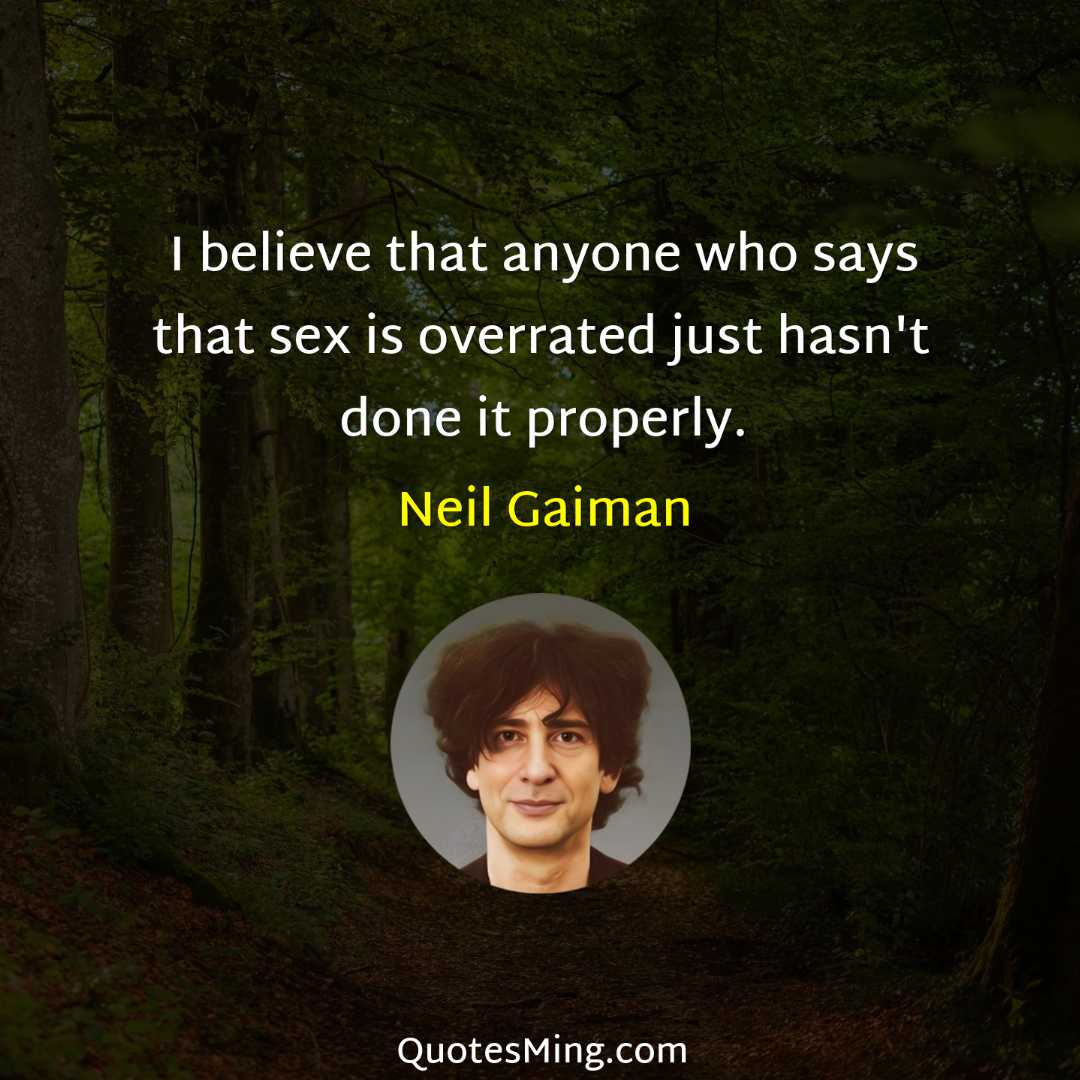 I believe that anyone who says that sex is overrated