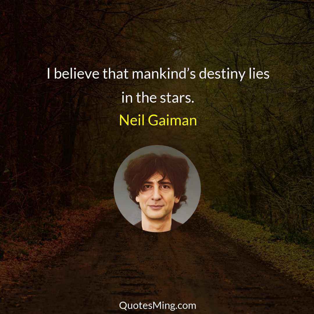 I believe that mankind’s destiny lies in the stars