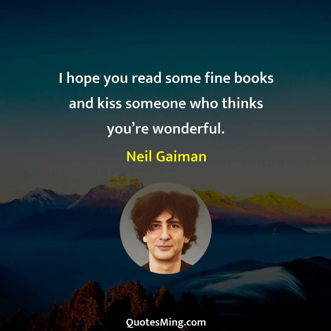 I hope you read some fine books and kiss someone