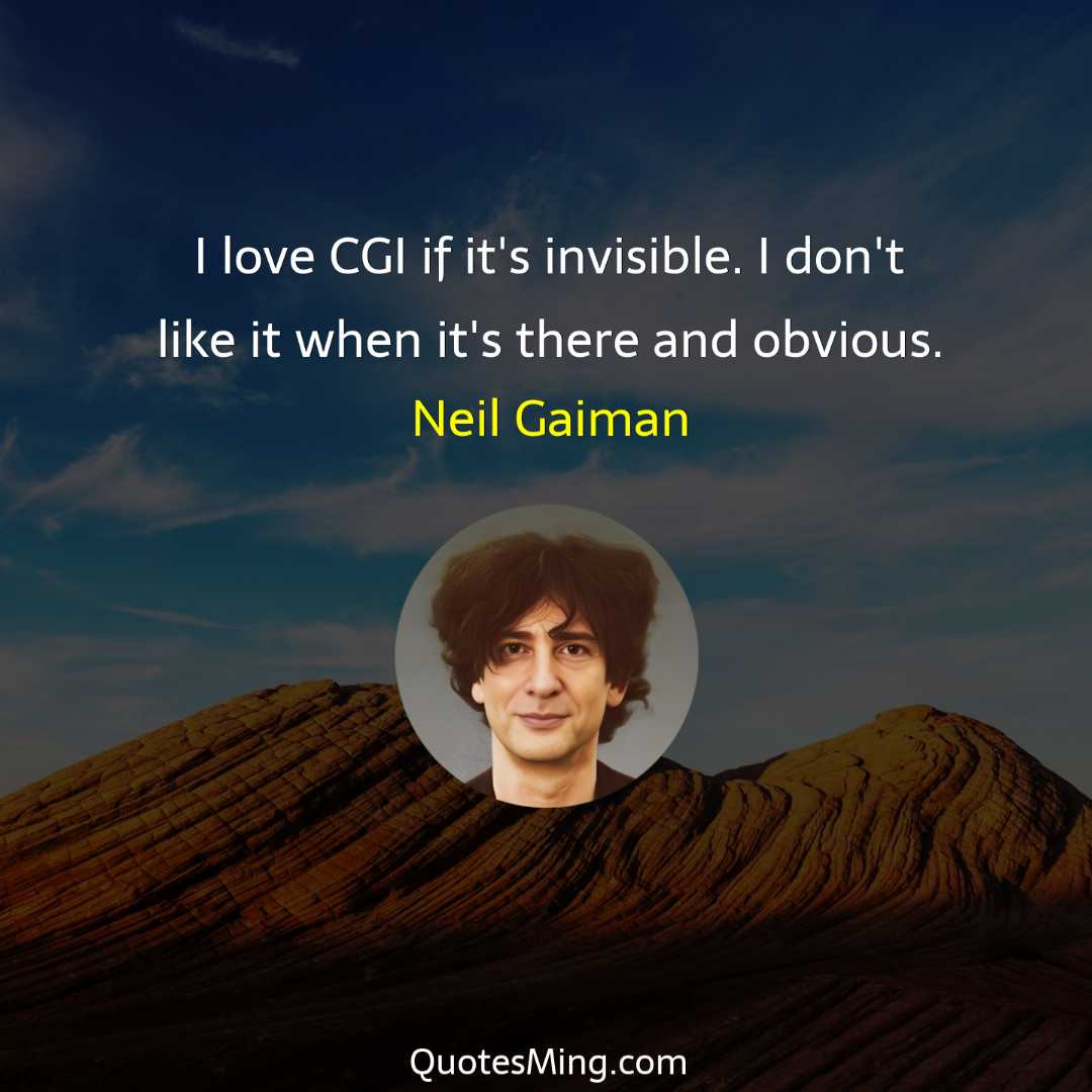 I love CGI if it's invisible I don't like it