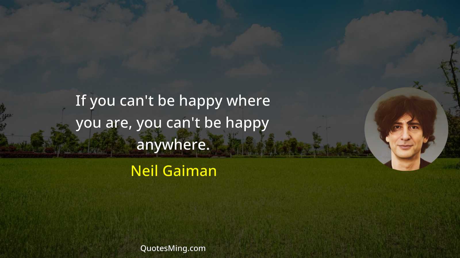 If you can't be happy where you are you can't