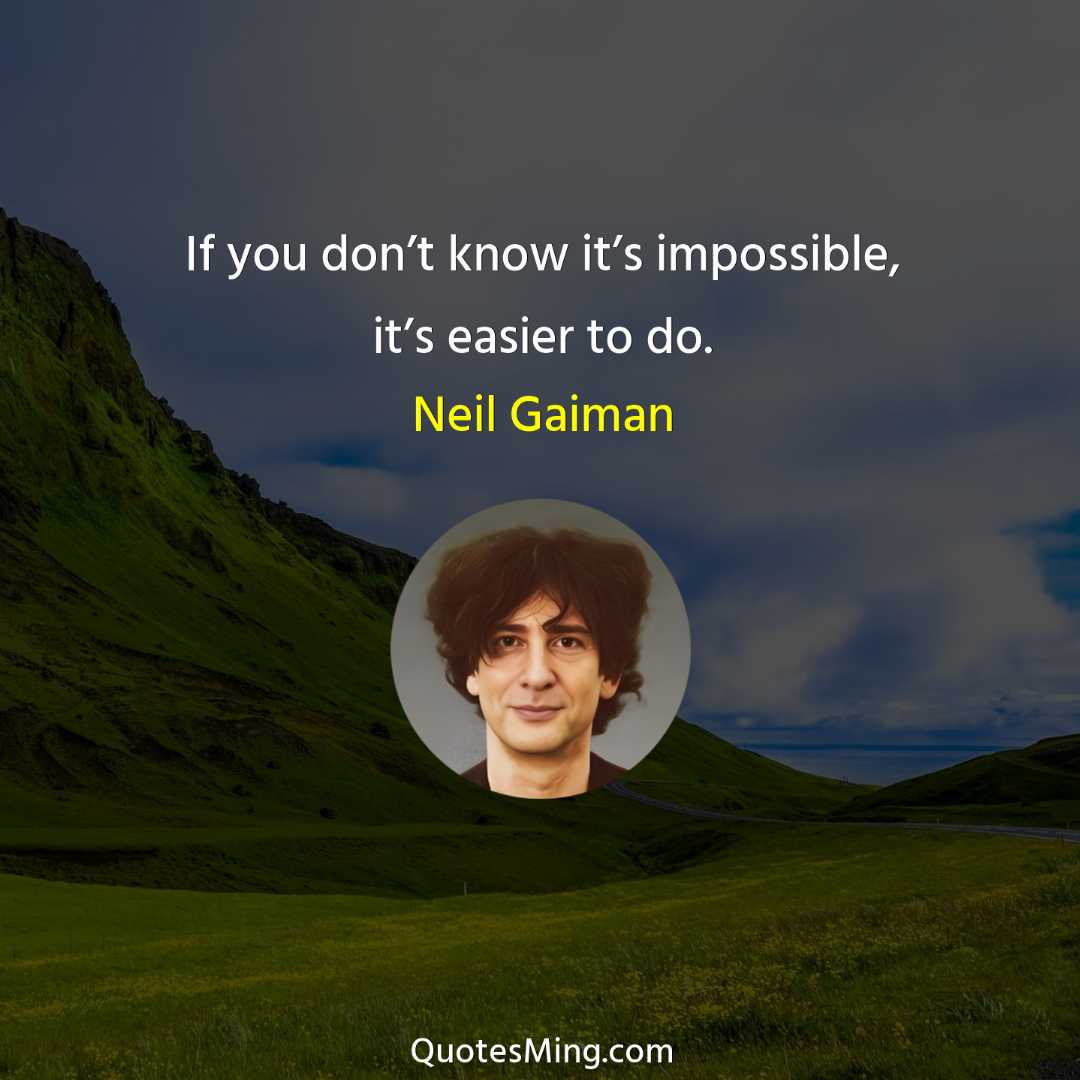 If you don’t know it’s impossible it’s easier to do