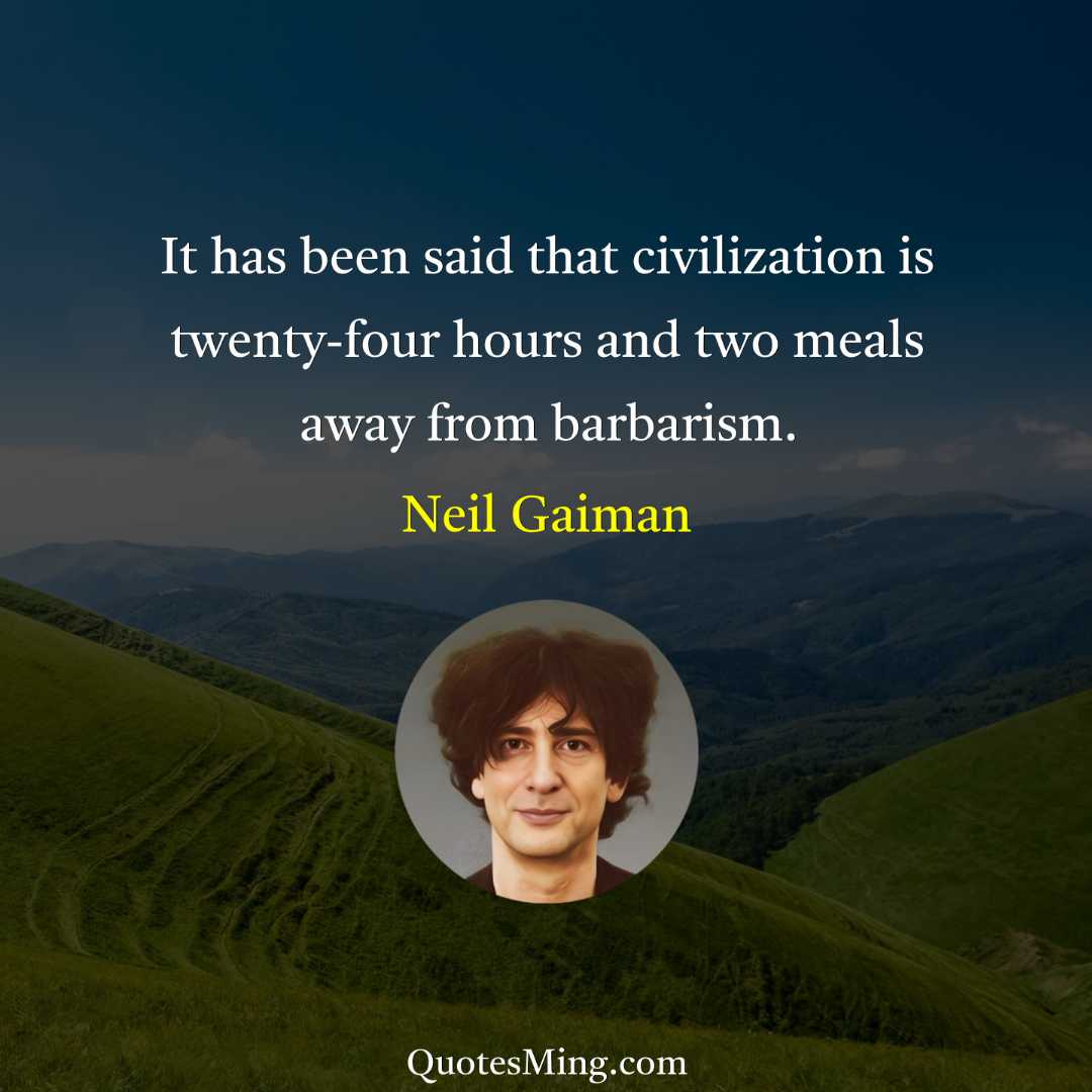 It has been said that civilization is twenty-four hours and