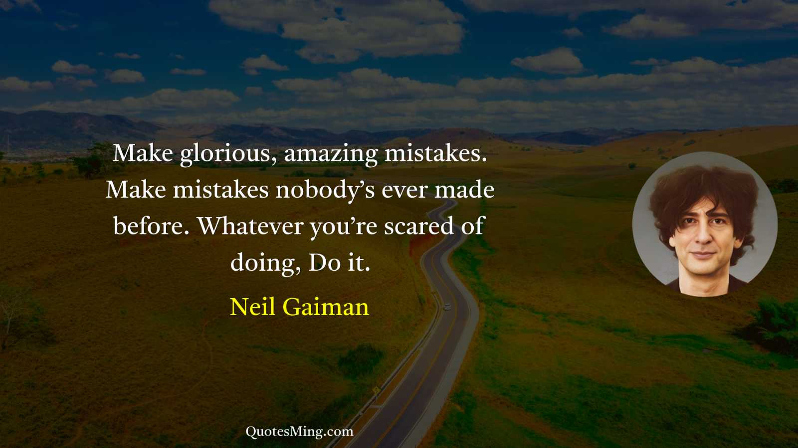 Make glorious amazing mistakes Make mistakes nobody’s ever made before