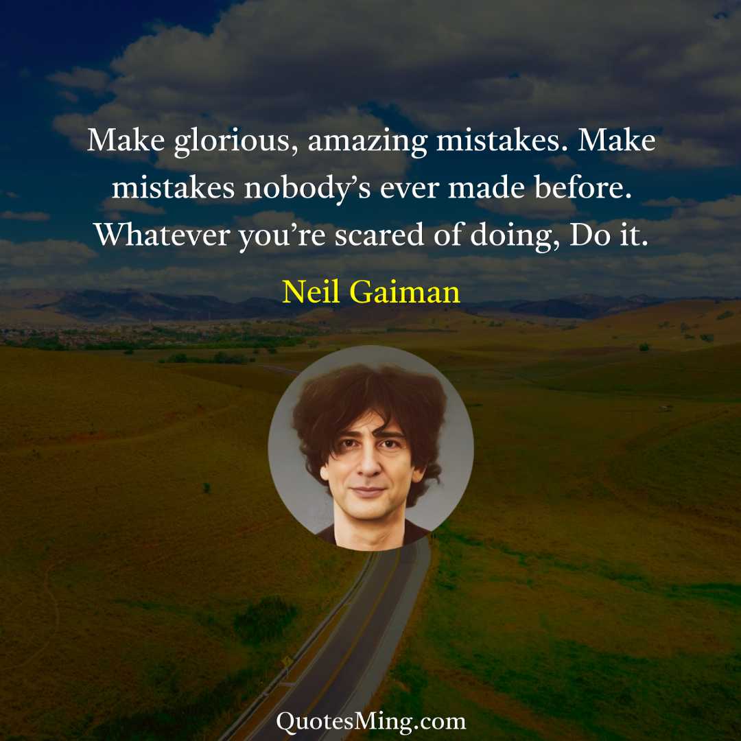 Make glorious amazing mistakes Make mistakes nobody’s ever made before