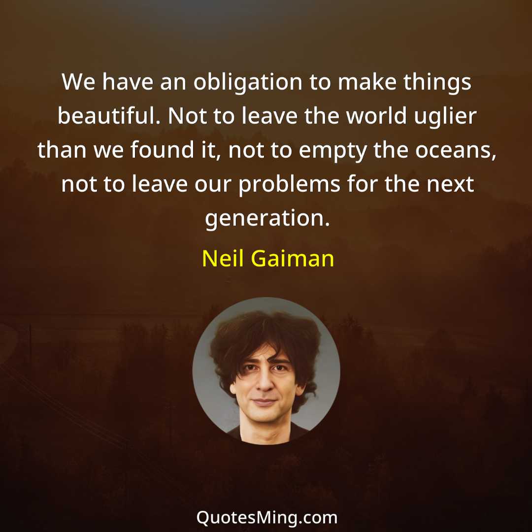 We have an obligation to make things beautiful Not to