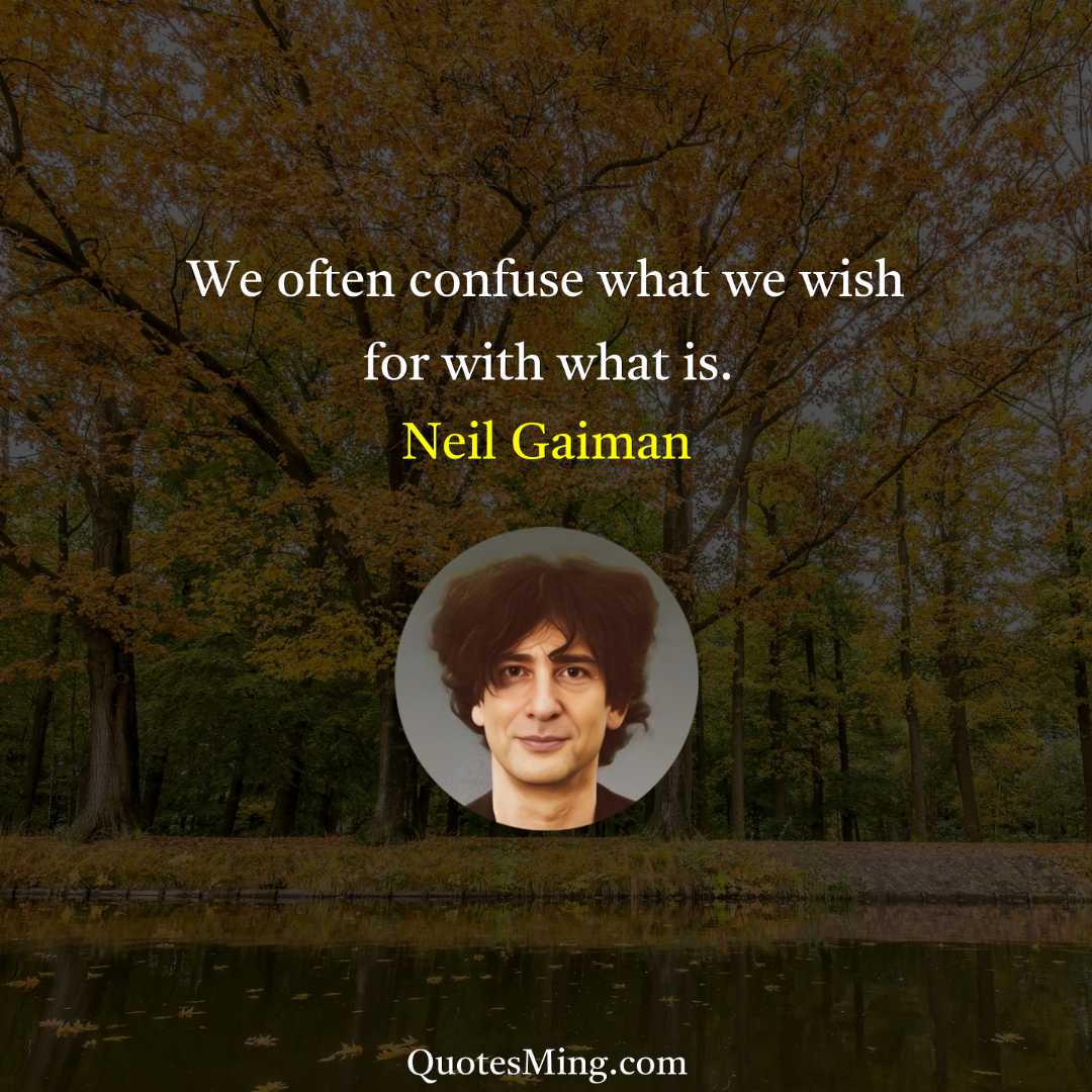 We often confuse what we wish for with what is