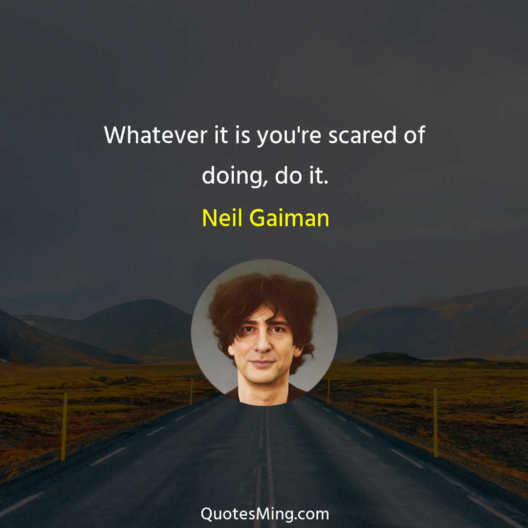 Whatever it is you're scared of doing do it