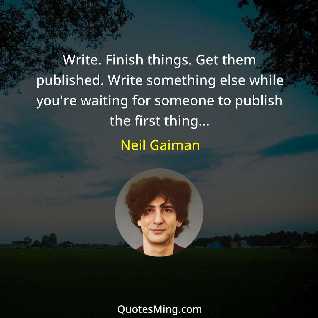 Write Finish things Get them published Write something else while