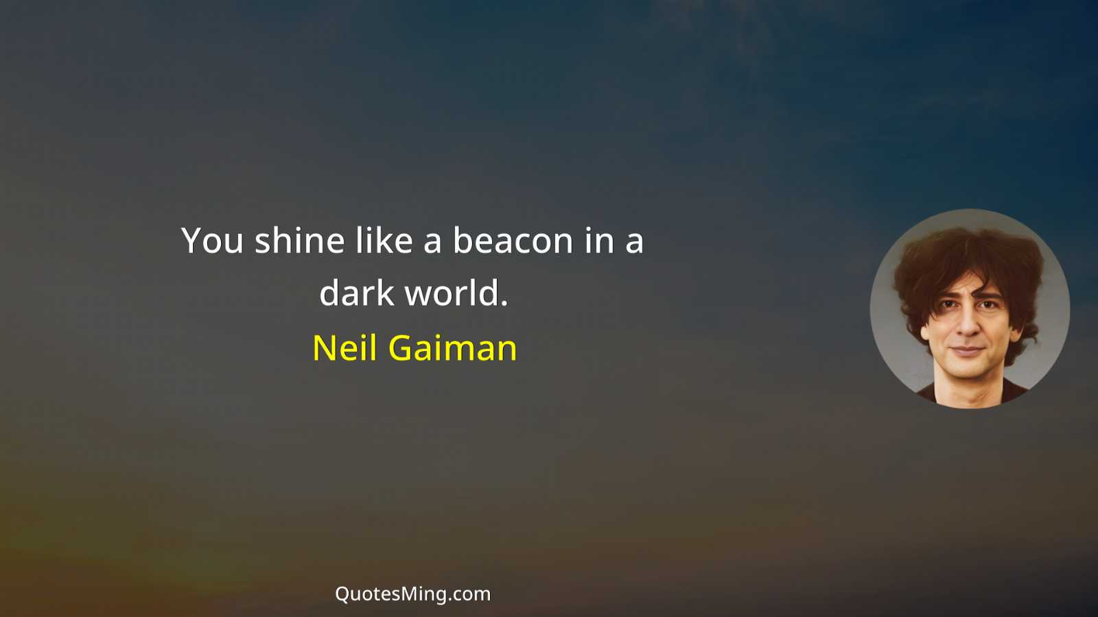 You shine like a beacon in a dark world