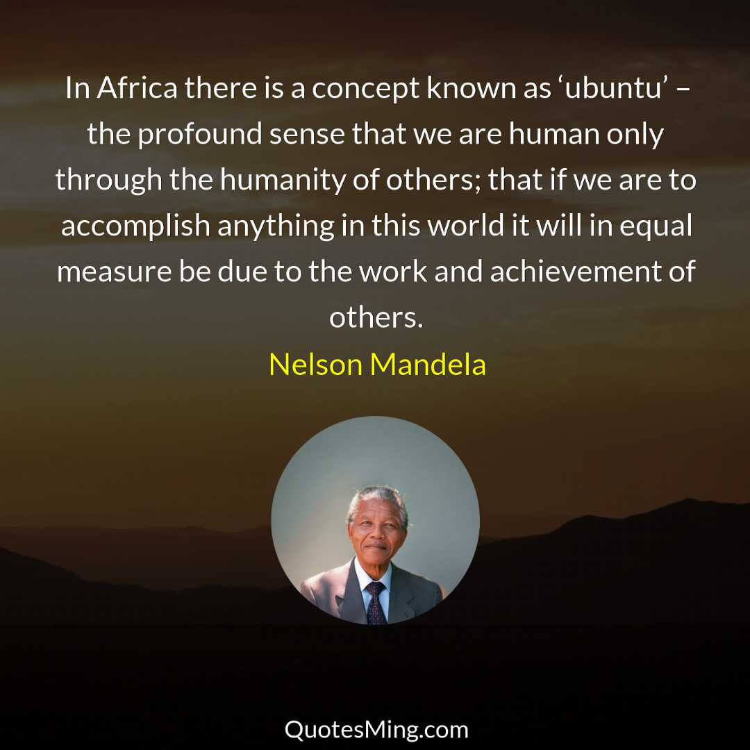 In Africa there is a concept known as ‘ubuntu’ –